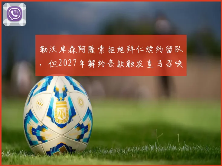 勒沃库森阿隆索拒绝拜仁续约留队,但2027年解约条款触发皇马召唤