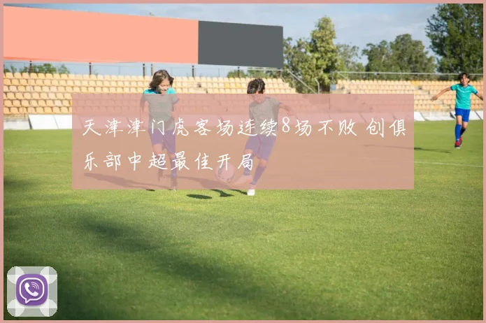 天津津门虎客场连续8场不败 创俱乐部中超最佳开局