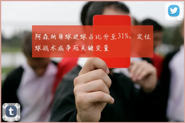 阿森纳角球进球占比升至31%，定位球战术成争冠关键变量